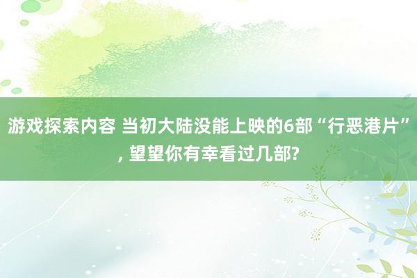 游戏探索内容 当初大陆没能上映的6部“行恶港片”, 望望你有幸看过几部?