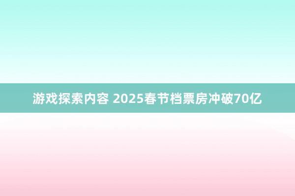 游戏探索内容 2025春节档票房冲破70亿