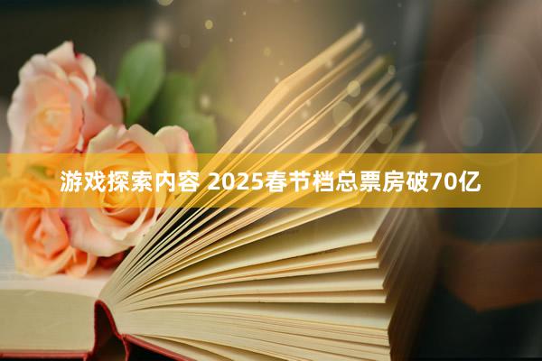 游戏探索内容 2025春节档总票房破70亿