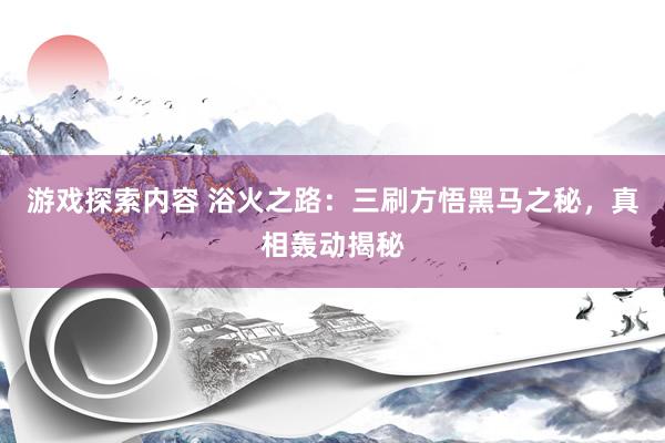 游戏探索内容 浴火之路：三刷方悟黑马之秘，真相轰动揭秘