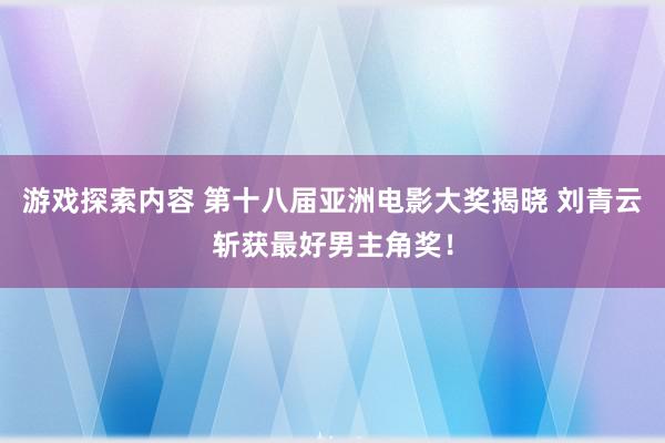 游戏探索内容 第十八届亚洲电影大奖揭晓 刘青云斩获最好男主角奖！